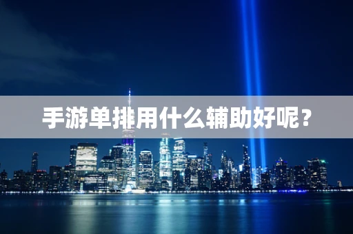 手游单排用什么辅助好呢？