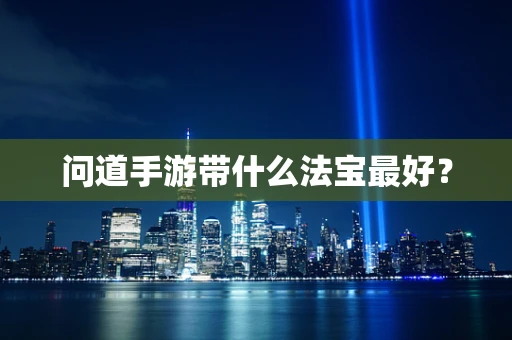 问道手游带什么法宝最好？