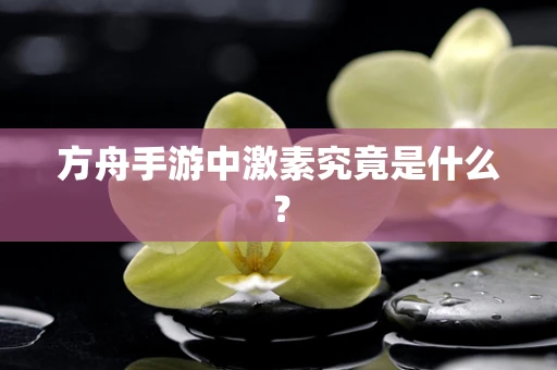 方舟手游中激素究竟是什么？
