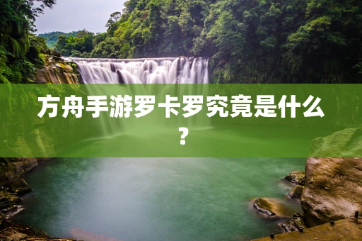 方舟手游罗卡罗究竟是什么？