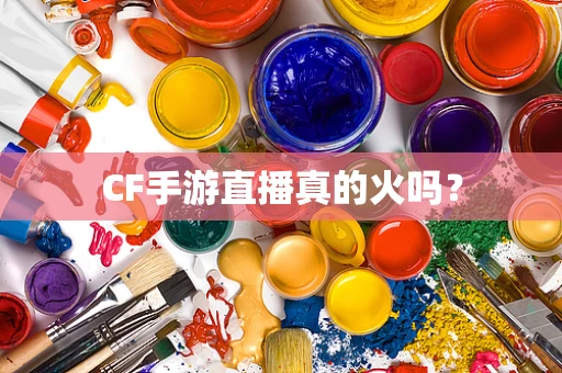 CF手游直播真的火吗？