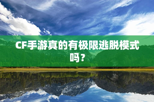 CF手游真的有极限逃脱模式吗？