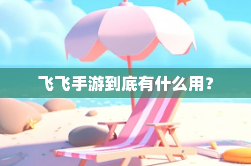 飞飞手游到底有什么用？