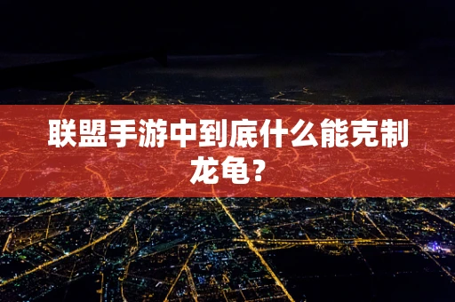 联盟手游中到底什么能克制龙龟？
