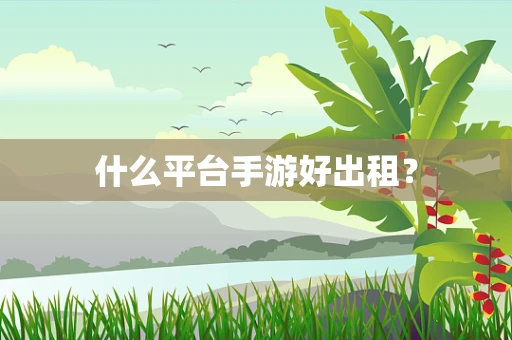 什么平台手游好出租？