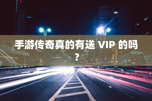 手游传奇真的有送 VIP 的吗？