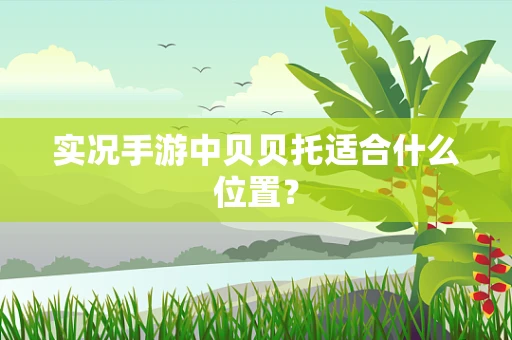 实况手游中贝贝托适合什么位置？