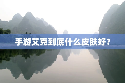 手游艾克到底什么皮肤好？