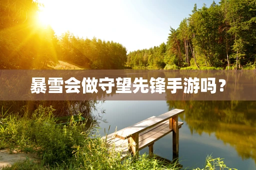 暴雪会做守望先锋手游吗？
