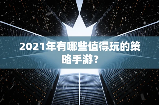 2021年有哪些值得玩的策略手游？