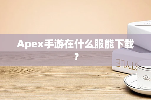 Apex手游在什么服能下载？