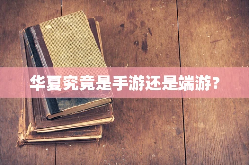 华夏究竟是手游还是端游？