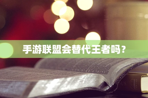 手游联盟会替代王者吗？