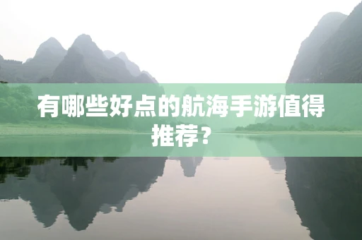 有哪些好点的航海手游值得推荐？