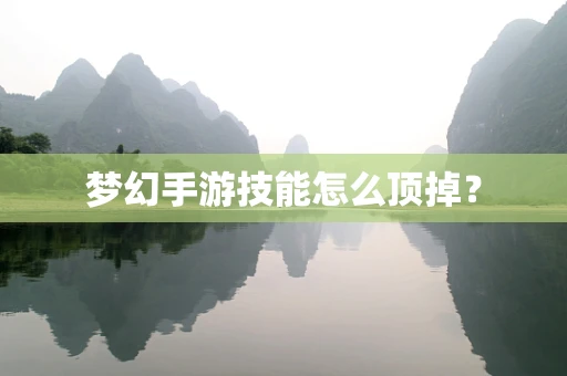 梦幻手游技能怎么顶掉？