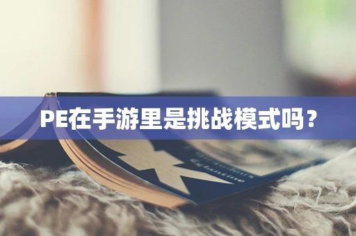 PE在手游里是挑战模式吗？