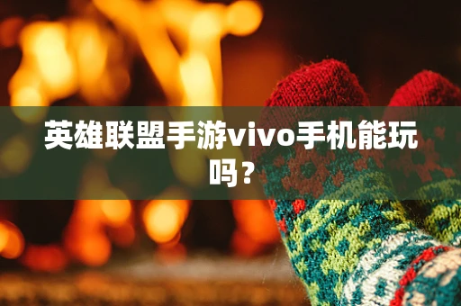 英雄联盟手游vivo手机能玩吗？