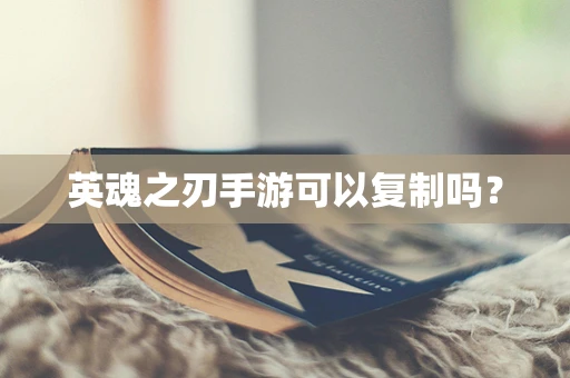 英魂之刃手游可以复制吗？