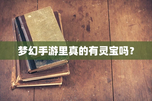 梦幻手游里真的有灵宝吗？