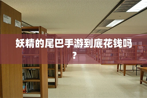 妖精的尾巴手游到底花钱吗？