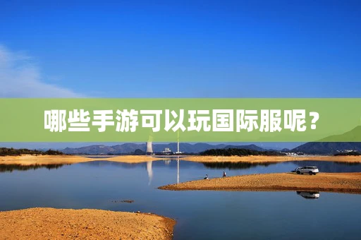 哪些手游可以玩国际服呢？