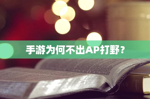 手游为何不出AP打野？