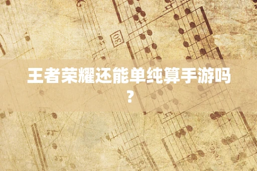 王者荣耀还能单纯算手游吗？