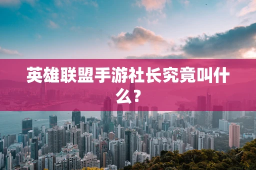 英雄联盟手游社长究竟叫什么？