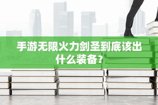 手游无限火力剑圣到底该出什么装备？