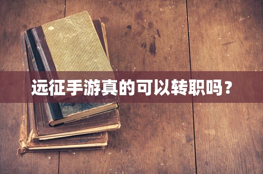远征手游真的可以转职吗？