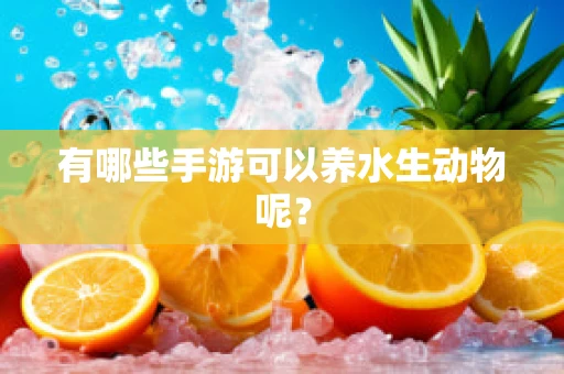 有哪些手游可以养水生动物呢？