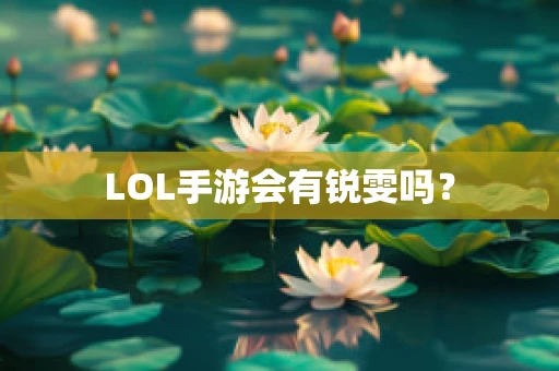 LOL手游会有锐雯吗？