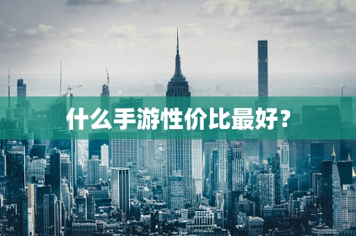 什么手游性价比最好？