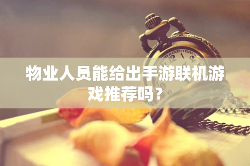 物业人员能给出手游联机游戏推荐吗？