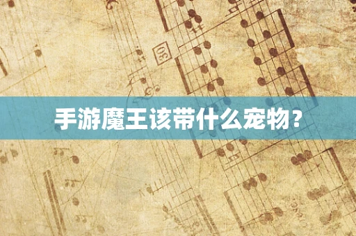 手游魔王该带什么宠物？
