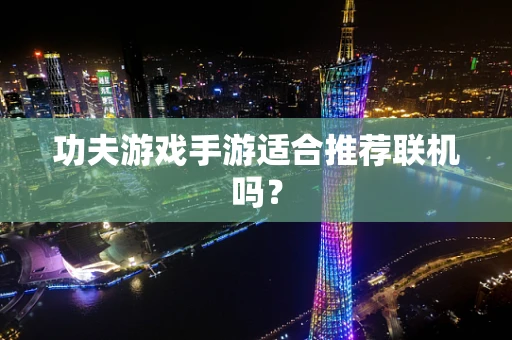 功夫游戏手游适合推荐联机吗？