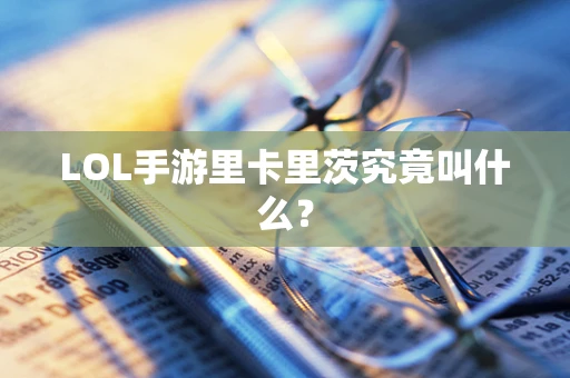 LOL手游里卡里茨究竟叫什么？