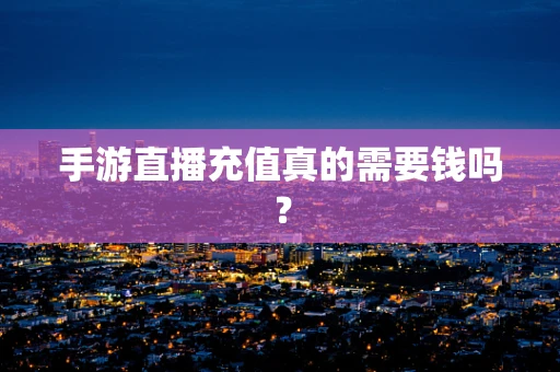 手游直播充值真的需要钱吗？