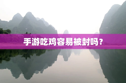 手游吃鸡容易被封吗？