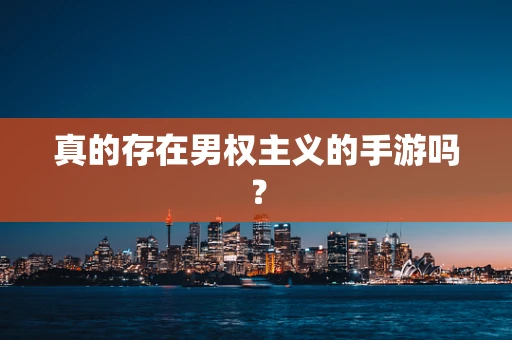 真的存在男权主义的手游吗？