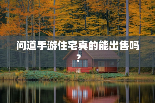 问道手游住宅真的能出售吗？
