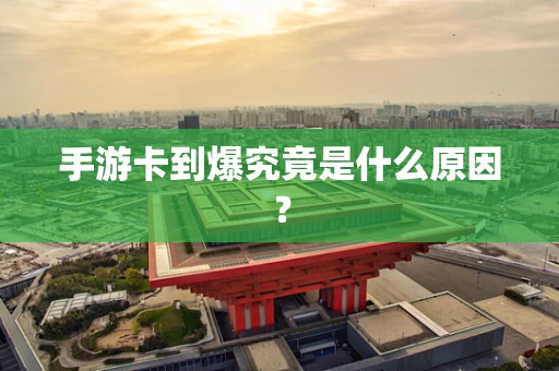 手游卡到爆究竟是什么原因？