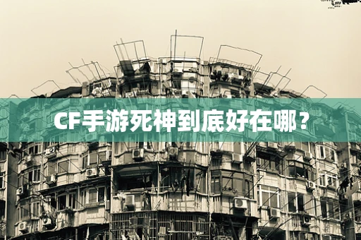CF手游死神到底好在哪？