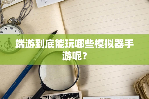 端游到底能玩哪些模拟器手游呢？