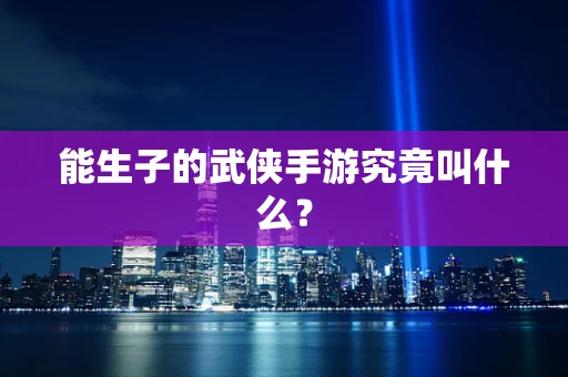 能生子的武侠手游究竟叫什么？