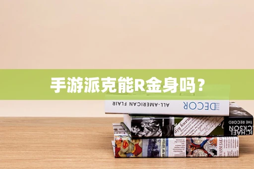 手游派克能R金身吗？