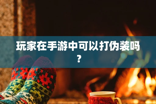 玩家在手游中可以打伪装吗？