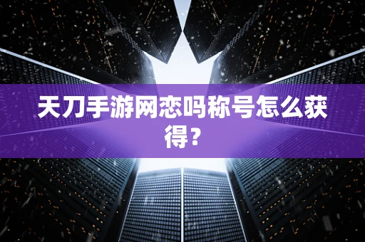 天刀手游网恋吗称号怎么获得？
