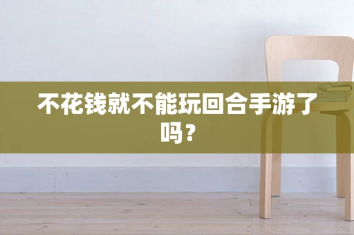 不花钱就不能玩回合手游了吗？