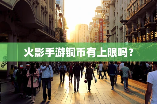 火影手游铜币有上限吗？